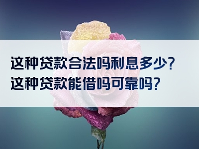 这种贷款合法吗利息多少？这种贷款能借吗可靠吗？