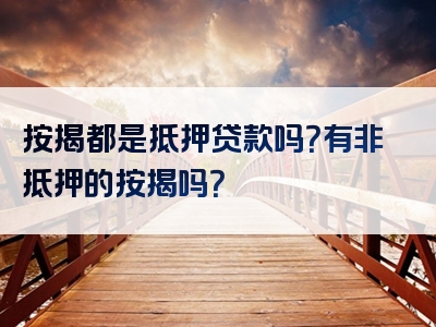 按揭都是抵押贷款吗？有非抵押的按揭吗？