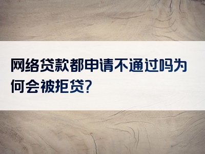 网络贷款都申请不通过吗为何会被拒贷？