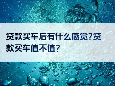 贷款买车后有什么感觉？贷款买车值不值？