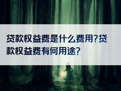 贷款权益费是什么费用？贷款权益费有何用途？