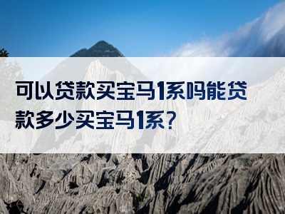 可以贷款买宝马1系吗能贷款多少买宝马1系？