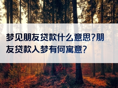 梦见朋友贷款什么意思？朋友贷款入梦有何寓意？