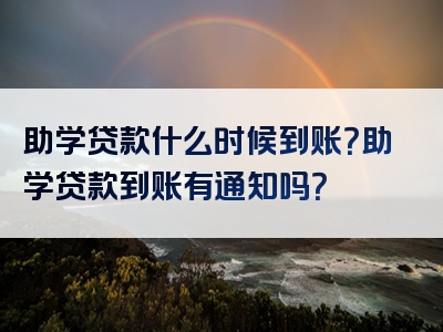 助学贷款什么时候到账？助学贷款到账有通知吗？