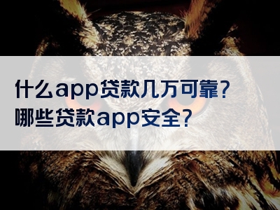 什么app贷款几万可靠？哪些贷款app安全？