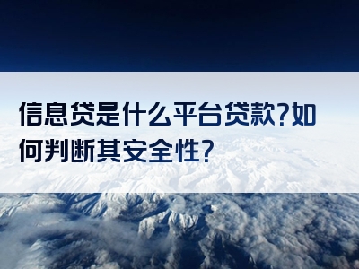 信息贷是什么平台贷款？如何判断其安全性？