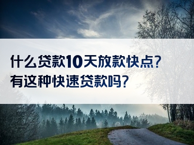 什么贷款10天放款快点？有这种快速贷款吗？