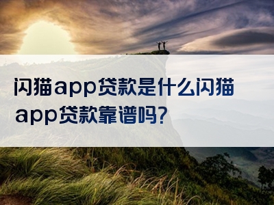 闪猫app贷款是什么闪猫app贷款靠谱吗？