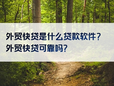 外贸快贷是什么贷款软件？外贸快贷可靠吗？