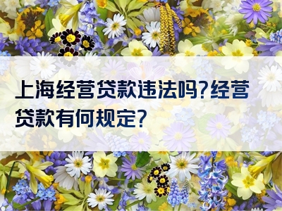 上海经营贷款违法吗？经营贷款有何规定？