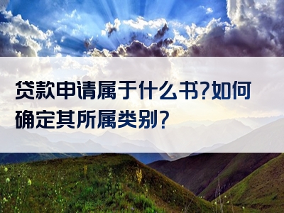 贷款申请属于什么书？如何确定其所属类别？