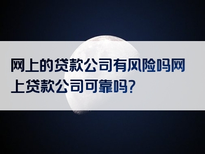 网上的贷款公司有风险吗网上贷款公司可靠吗？