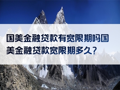 国美金融贷款有宽限期吗国美金融贷款宽限期多久？