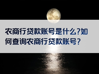 农商行贷款账号是什么？如何查询农商行贷款账号？