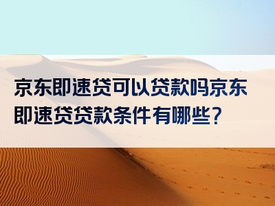 京东即速贷可以贷款吗京东即速贷贷款条件有哪些？