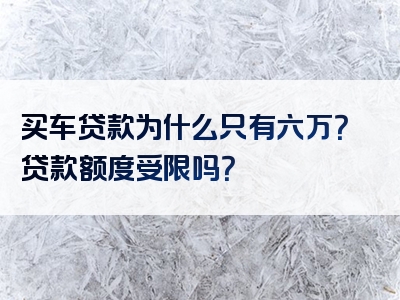 买车贷款为什么只有六万？贷款额度受限吗？