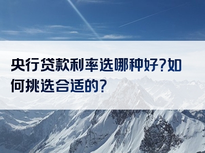 央行贷款利率选哪种好？如何挑选合适的？