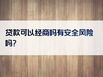 贷款可以经商吗有安全风险吗？