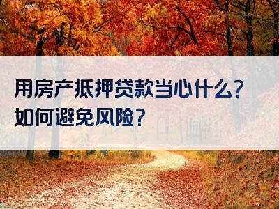 用房产抵押贷款当心什么？如何避免风险？