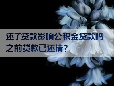 还了贷款影响公积金贷款吗之前贷款已还清？