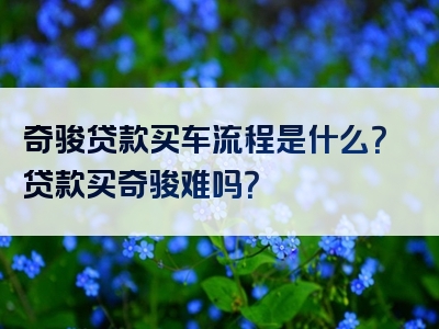 奇骏贷款买车流程是什么？贷款买奇骏难吗？