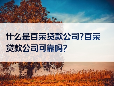 什么是百荣贷款公司？百荣贷款公司可靠吗？