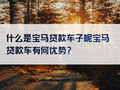 什么是宝马贷款车子呢宝马贷款车有何优势？