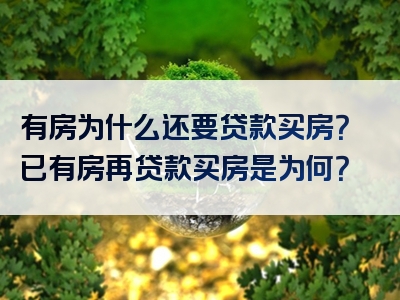 有房为什么还要贷款买房？已有房再贷款买房是为何？