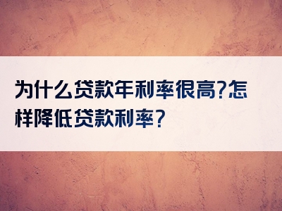 为什么贷款年利率很高？怎样降低贷款利率？