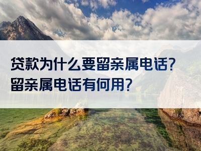 贷款为什么要留亲属电话？留亲属电话有何用？