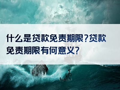 什么是贷款免责期限？贷款免责期限有何意义？