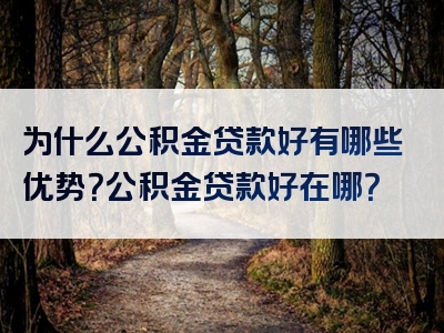 为什么公积金贷款好有哪些优势？公积金贷款好在哪？