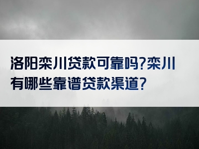 洛阳栾川贷款可靠吗？栾川有哪些靠谱贷款渠道？