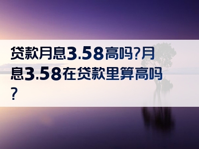 贷款月息3.58高吗？月息3.58在贷款里算高吗？