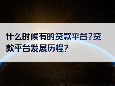 什么时候有的贷款平台？贷款平台发展历程？