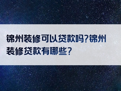 锦州装修可以贷款吗？锦州装修贷款有哪些？