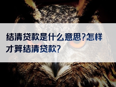 结清贷款是什么意思？怎样才算结清贷款？