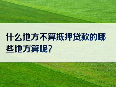 什么地方不算抵押贷款的哪些地方算呢？