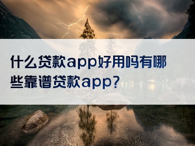 什么贷款app好用吗有哪些靠谱贷款app？