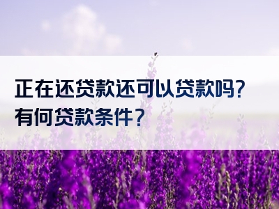 正在还贷款还可以贷款吗？有何贷款条件？