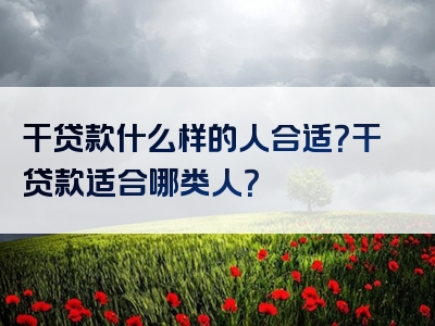 干贷款什么样的人合适？干贷款适合哪类人？