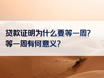 贷款证明为什么要等一周？等一周有何意义？