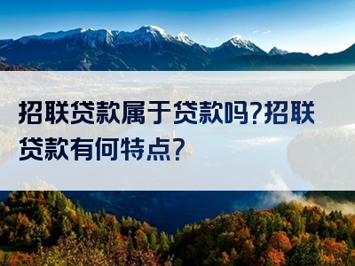 招联贷款属于贷款吗？招联贷款有何特点？