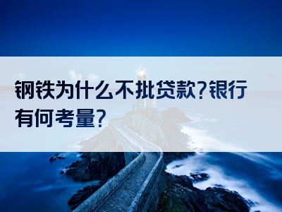 钢铁为什么不批贷款？银行有何考量？