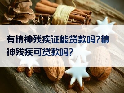 有精神残疾证能贷款吗？精神残疾可贷款吗？