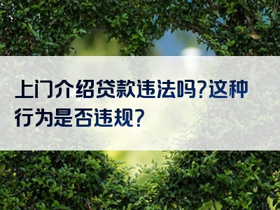 上门介绍贷款违法吗？这种行为是否违规？