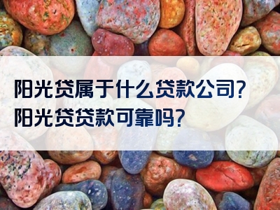 阳光贷属于什么贷款公司？阳光贷贷款可靠吗？