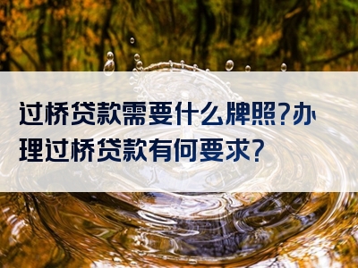 过桥贷款需要什么牌照？办理过桥贷款有何要求？