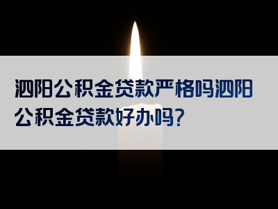 泗阳公积金贷款严格吗泗阳公积金贷款好办吗？