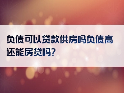 负债可以贷款供房吗负债高还能房贷吗？